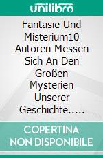 Fantasie Und Misterium10 Autoren Messen Sich An Den Großen Mysterien Unserer Geschichte.. E-book. Formato EPUB ebook