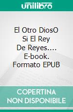 El Otro DiosO Si El Rey De Reyes.... E-book. Formato EPUB ebook di Claudio Calzoni