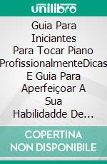 Guia Para Iniciantes Para Tocar Piano ProfissionalmenteDicas E Guia Para Aperfeiçoar A Sua Habilidadde De Tocar Piano. E-book. Formato EPUB ebook