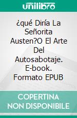 ¿qué Diría La Señorita Austen?O El Arte Del Autosabotaje. E-book. Formato EPUB ebook di Pia Kovarik