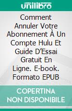 Comment Annuler Votre Abonnement À Un Compte Hulu Et Guide D’Essai Gratuit En Ligne. E-book. Formato EPUB ebook