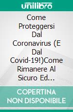 Come Proteggersi Dal Coronavirus (E Dal Covid-19!)Come Rimanere Al Sicuro Ed Evitare Di Ammalarsi. E-book. Formato EPUB ebook di Gary Randolph