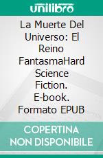 La Muerte Del Universo: El Reino FantasmaHard Science Fiction. E-book. Formato EPUB ebook