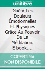 Guérir Les Douleurs Émotionnelles Et Physiques Grâce Au Pouvoir De La Méditation. E-book. Formato EPUB ebook di Pauline Lawson