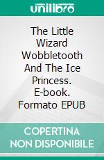 The Little Wizard Wobbletooth And The Ice Princess. E-book. Formato EPUB ebook