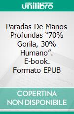 Paradas De Manos Profundas “70% Gorila, 30% Humano”. E-book. Formato EPUB ebook di Rahul Mookerjee