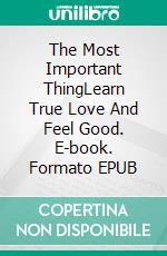 The Most Important ThingLearn True Love And Feel Good. E-book. Formato EPUB ebook