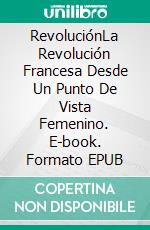 RevoluciónLa Revolución Francesa Desde Un Punto De Vista Femenino. E-book. Formato EPUB ebook