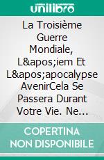 La Troisième Guerre Mondiale, L'iem Et L'apocalypse AvenirCela Se Passera Durant Votre Vie. Ne Le Croyez-Vous Pas ? Croyez-Le !04/17/22 07:12. E-book. Formato EPUB ebook di Levi Freud