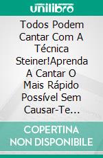 Todos Podem Cantar Com A Técnica Steiner!Aprenda A Cantar O Mais Rápido Possível Sem Causar-Te Nenhum Mal À Voz. E-book. Formato EPUB