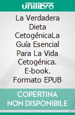 La Verdadera Dieta CetogénicaLa Guía Esencial Para La Vida Cetogénica. E-book. Formato EPUB ebook