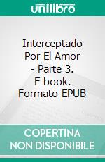 Interceptado Por El Amor - Parte 3. E-book. Formato EPUB ebook di Rachelle Ayala