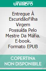 Entregue À EscuridãoFilha Virgem Possuída Pelo Mestre Da Máfia. E-book. Formato EPUB ebook