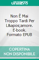 Non È Mai Troppo Tardi Per L&apos;amore. E-book. Formato EPUB ebook