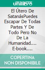 El Útero De SatanásPuedes Escapar De Todas Partes Y De Todo Pero No De La Humanidad.... E-book. Formato EPUB ebook di Pier-Giorgio Tomatis