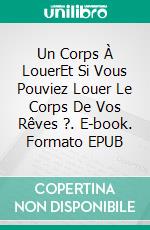 Un Corps À LouerEt Si Vous Pouviez Louer Le Corps De Vos Rêves ?. E-book. Formato EPUB ebook