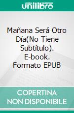 Mañana Será Otro Día(No Tiene Subtítulo). E-book. Formato EPUB ebook