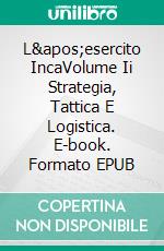 L&apos;esercito IncaVolume Ii Strategia, Tattica E Logistica. E-book. Formato EPUB ebook