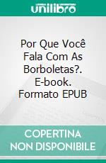 Por Que Você Fala Com As Borboletas?. E-book. Formato EPUB ebook