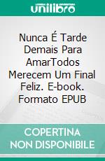 Nunca É Tarde Demais Para AmarTodos Merecem Um Final Feliz. E-book. Formato EPUB ebook