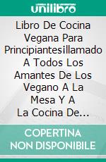 Libro De Cocina Vegana Para Principiantes¡llamado A Todos Los Amantes De Los Vegano A La Mesa Y A La Cocina De Hoy!. E-book. Formato EPUB ebook