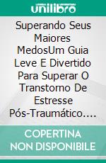 Superando Seus Maiores MedosUm Guia Leve E Divertido Para Superar O Transtorno De Estresse Pós-Traumático. E-book. Formato EPUB