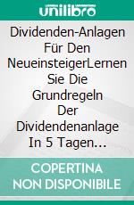 Dividenden-Anlagen  Für Den NeueinsteigerLernen Sie Die Grundregeln Der Dividendenanlage  In 5 Tagen Und Lernen  Sie Richtig.. E-book. Formato EPUB ebook di Michael Ezeanaka