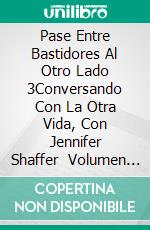 Pase Entre Bastidores Al Otro Lado 3Conversando Con La Otra Vida, Con Jennifer Shaffer    Volumen 3. E-book. Formato EPUB ebook