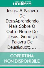 Jesus: A Palavra De DeusAprendendo Mais Sobre O Outro Nome De Jesus: &quot;a Palavra De Deus&quot;. E-book. Formato EPUB ebook