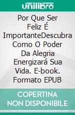 Por Que Ser Feliz É ImportanteDescubra Como O Poder Da Alegria Energizará Sua Vida. E-book. Formato EPUB ebook