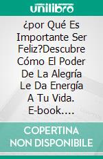 ¿por Qué Es Importante Ser Feliz?Descubre Cómo El Poder De La Alegría Le Da Energía A Tu Vida. E-book. Formato EPUB