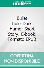 Bullet HolesDark Humor Short Story. E-book. Formato EPUB ebook