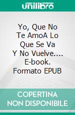 Yo, Que No Te AmoA Lo Que Se Va Y No Vuelve.... E-book. Formato EPUB ebook