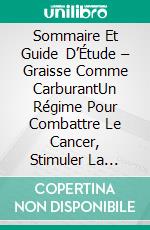 Sommaire Et Guide D’Étude – Graisse Comme CarburantUn Régime Pour Combattre Le Cancer, Stimuler La Puissance Cérébrale Et Augmenter Votre Énergie. E-book. Formato EPUB ebook