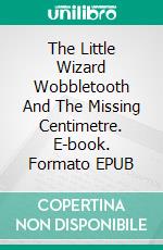 The Little Wizard Wobbletooth And The Missing Centimetre. E-book. Formato EPUB ebook