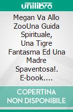 Megan Va Allo ZooUna Guida Spirituale, Una Tigre Fantasma Ed Una Madre Spaventosa!. E-book. Formato EPUB ebook