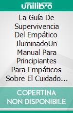 La Guía De Supervivencia Del Empático IluminadoUn Manual Para Principiantes Para Empáticos Sobre El Cuidado Personal. E-book. Formato EPUB ebook