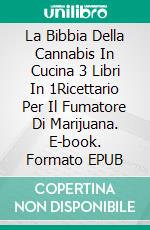 La Bibbia Della Cannabis In Cucina 3 Libri In 1Ricettario Per Il Fumatore Di Marijuana. E-book. Formato EPUB ebook