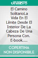 El Camino SolitarioLa Vida En El Límite Desde El Interior De La Cabeza De Una Persona Con. E-book. Formato EPUB ebook