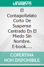 El ContagioRelato Corto De Suspense Centrado En El Miedo Sin Nombre. E-book. Formato EPUB ebook