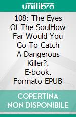 108: The Eyes Of The SoulHow Far Would You Go To Catch A Dangerous Killer?. E-book. Formato EPUB ebook di Norma Bertalmio