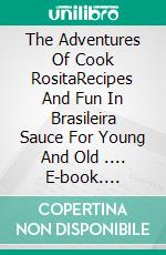 The Adventures Of Cook RositaRecipes And Fun In Brasileira Sauce For Young And Old .... E-book. Formato EPUB ebook