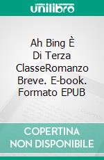Ah Bing È Di Terza ClasseRomanzo Breve. E-book. Formato EPUB ebook
