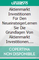 Aktienmarkt Investitionen  Für Den NeueinsteigerLernen Sie Die Grundlagen Von Aktienmarkt Investitionen. E-book. Formato EPUB ebook