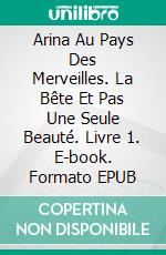 Arina Au Pays Des Merveilles. La Bête Et Pas Une Seule Beauté. Livre 1. E-book. Formato EPUB ebook