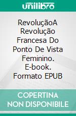 RevoluçãoA Revolução Francesa Do Ponto De Vista Feminino. E-book. Formato EPUB ebook di Anna Nihil