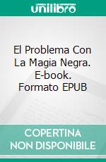 El Problema Con La Magia Negra. E-book. Formato EPUB ebook