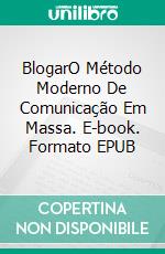 BlogarO Método Moderno De Comunicação Em Massa. E-book. Formato EPUB ebook