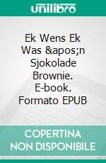 Ek Wens Ek Was &apos;n Sjokolade Brownie. E-book. Formato EPUB ebook