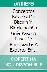 Conceptos Básicos De Bitcoin Y BlockchainSu Guía Paso A Paso De Principiante A Experto En Tecnologías Bitcoin, Blockchain Y Criptomonedas. E-book. Formato EPUB ebook di James Tudor